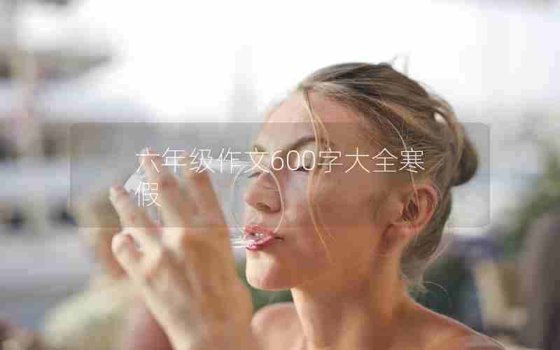 六年级作文600字大全寒假