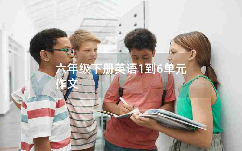 六年级下册英语1到6单元作文
