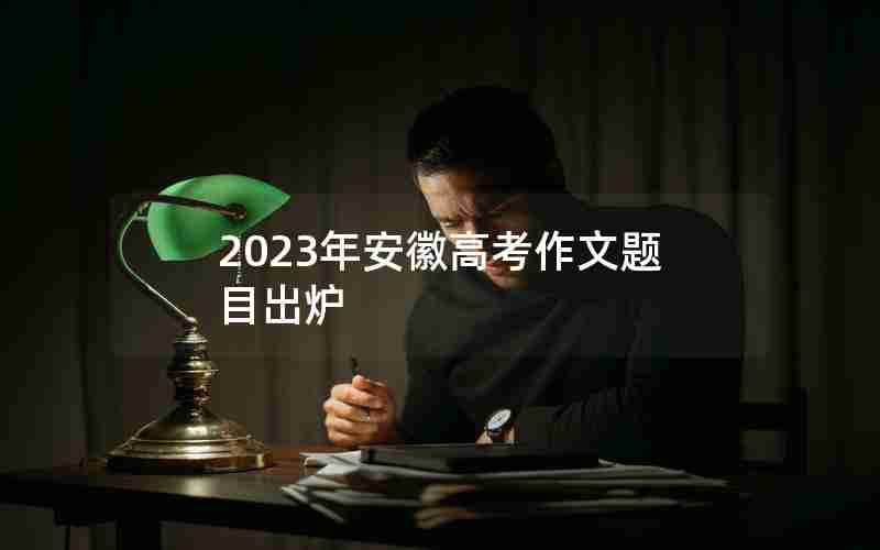 2023年安徽高考作文题目出炉