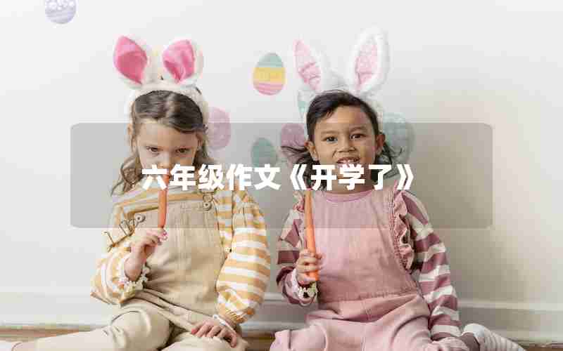 六年级作文《开学了》