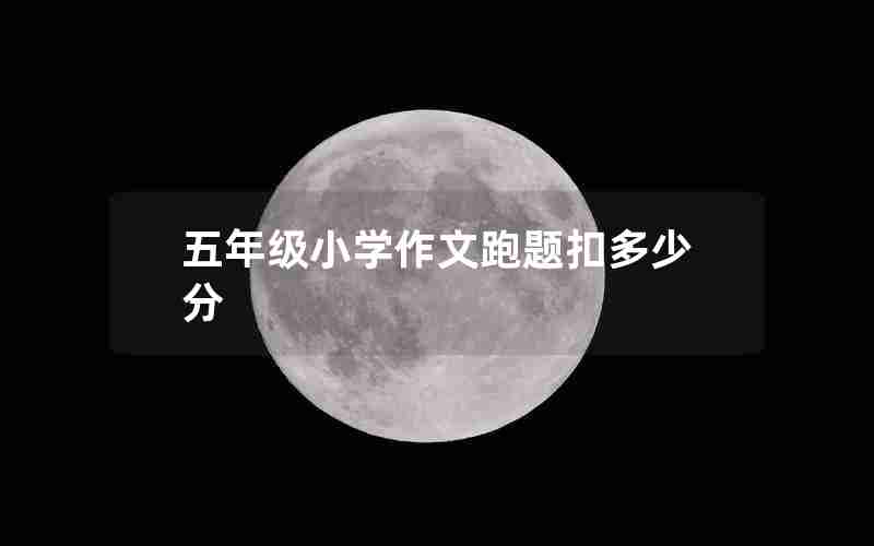 五年级小学作文跑题扣多少分