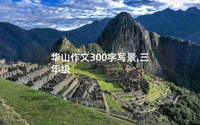 华山作文300字写景,三年级