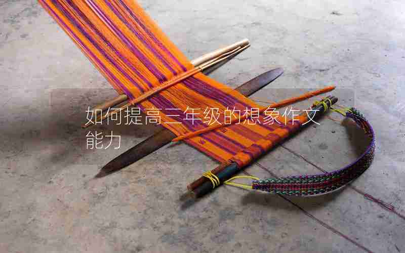 如何提高三年级的想象作文能力