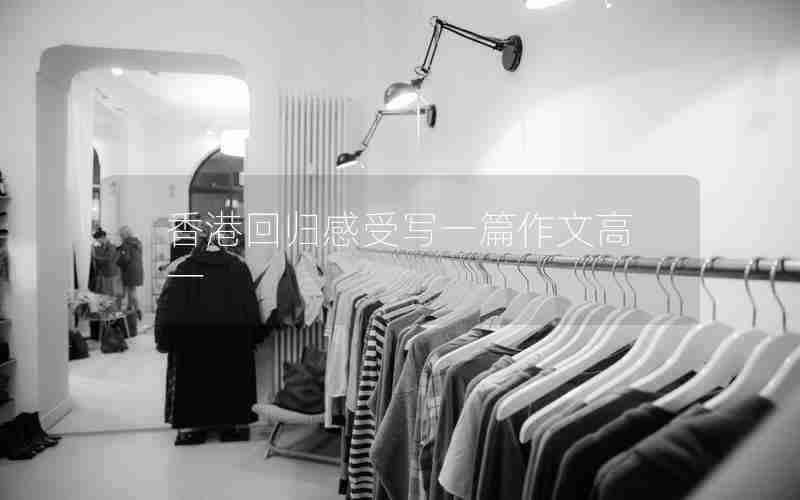 香港回归感受写一篇作文高一