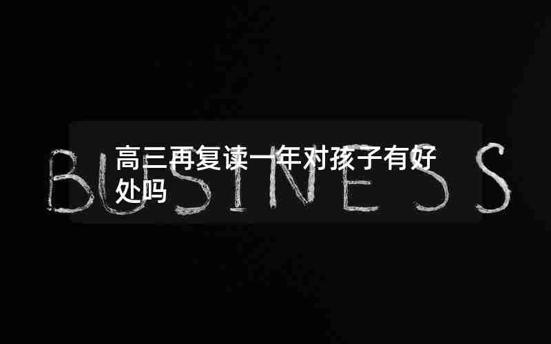 高三再复读一年对孩子有好处吗