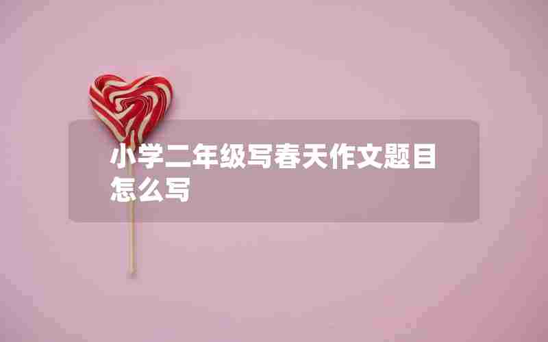 小学二年级写春天作文题目怎么写