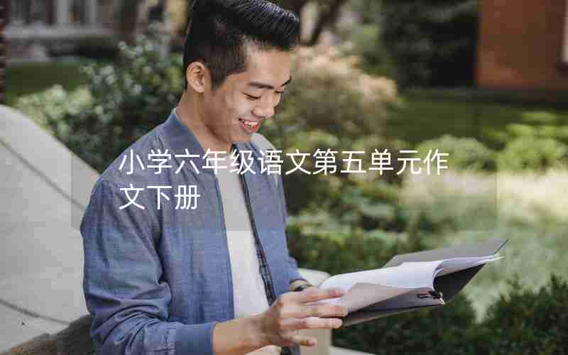 小学六年级语文第五单元作文下册
