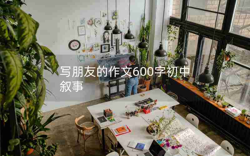 写朋友的作文600字初中叙事