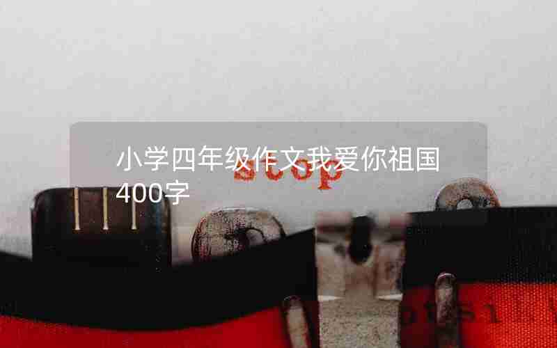 小学四年级作文我爱你祖国400字