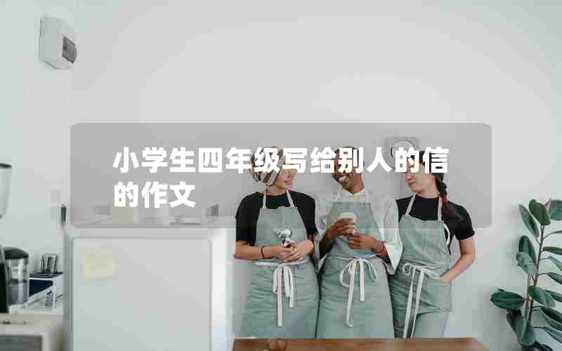 小学生四年级写给别人的信的作文
