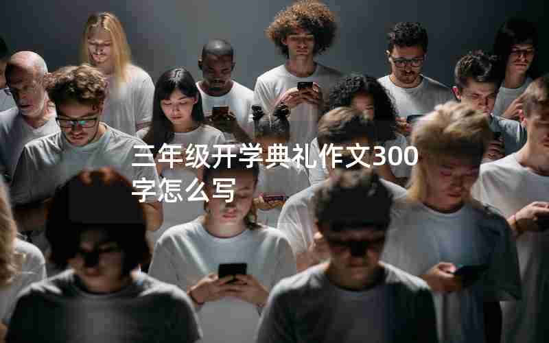 三年级开学典礼作文300字怎么写