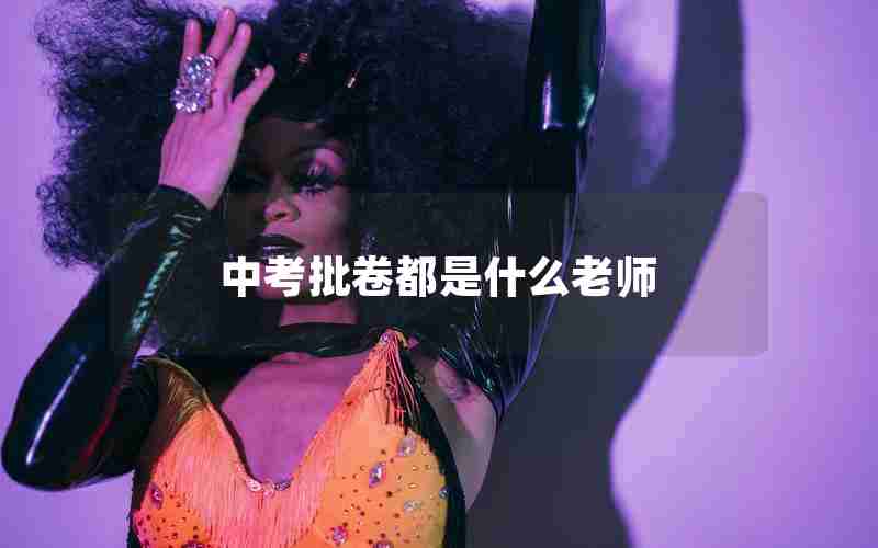 中考批卷都是什么老师
