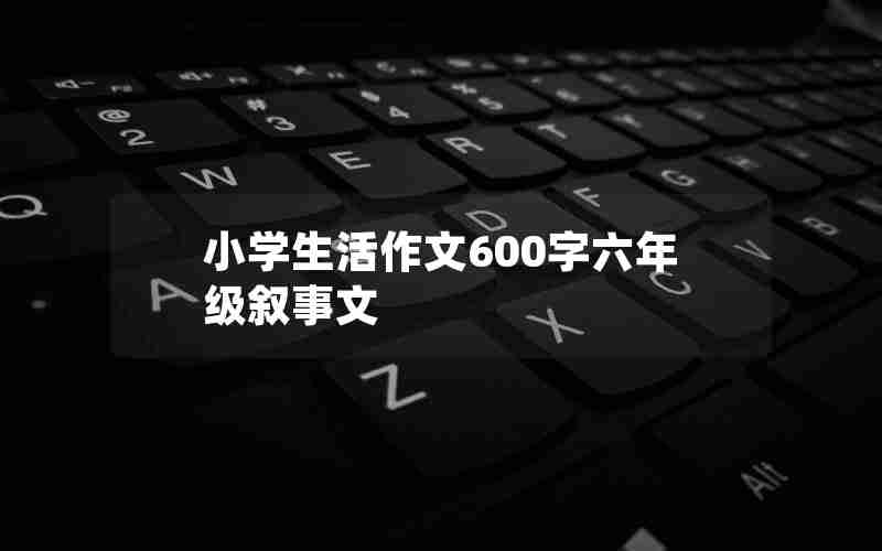 小学生活作文600字六年级叙事文