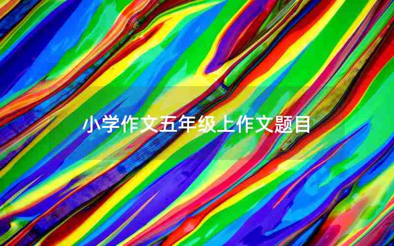 小学作文五年级上作文题目