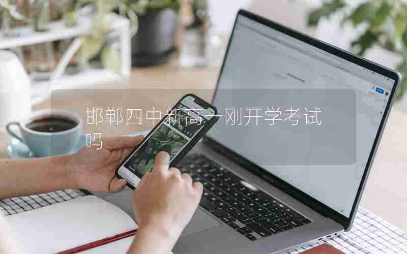 邯郸四中新高一刚开学考试吗