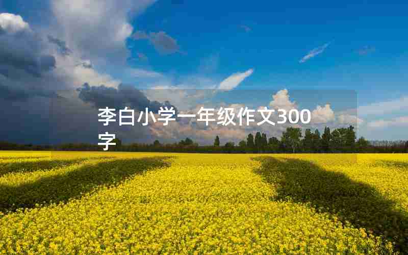 李白小学一年级作文300字
