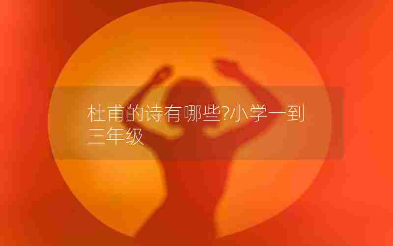 杜甫的诗有哪些?小学一到三年级
