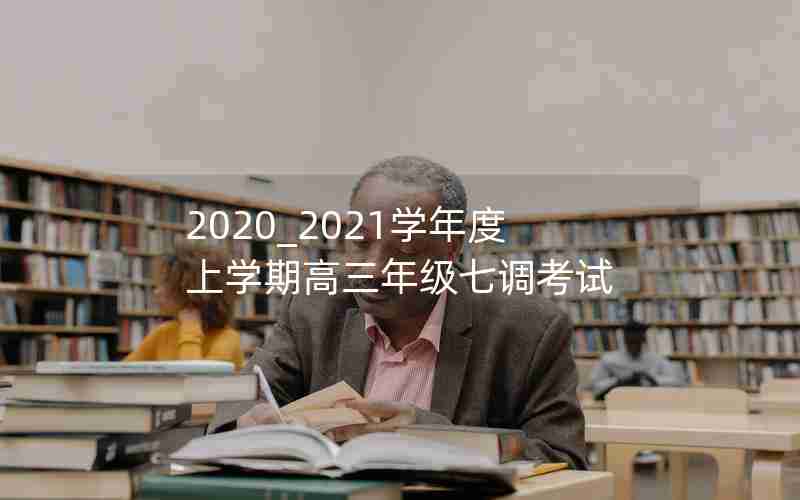 2020_2021学年度上学期高三年级七调考试