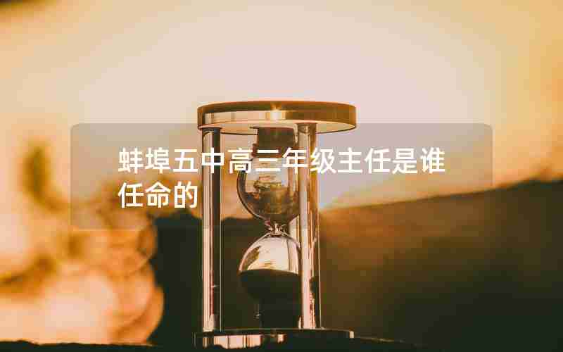 蚌埠五中高三年级主任是谁任命的