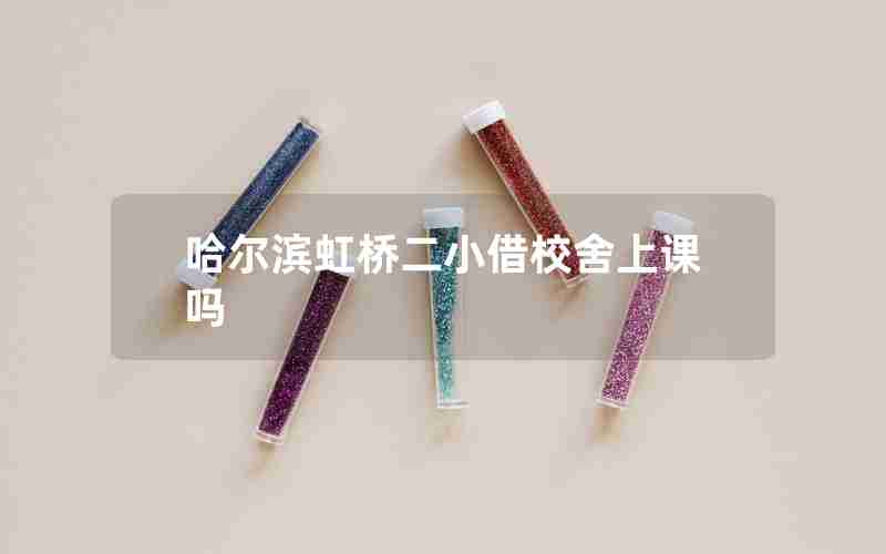 哈尔滨虹桥二小借校舍上课吗