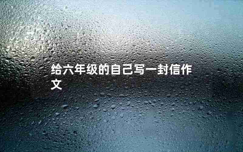 给六年级的自己写一封信作文