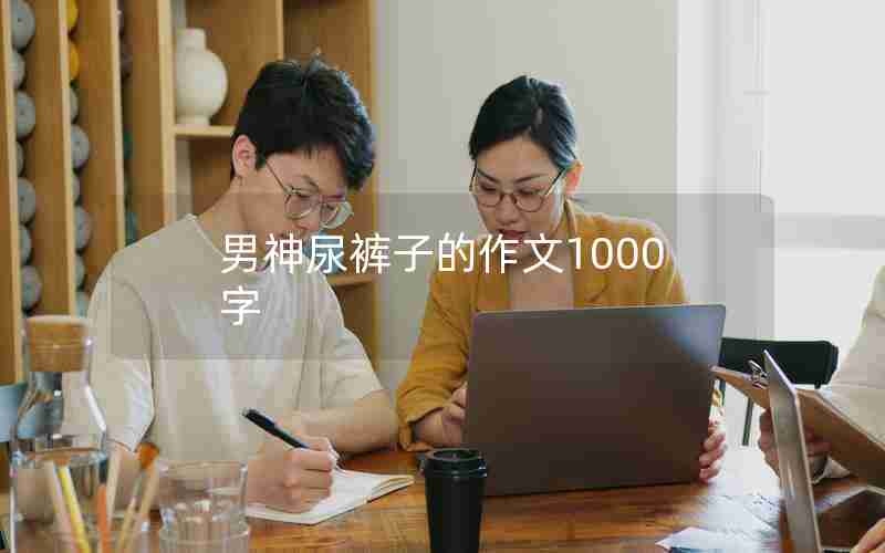 男神尿裤子的作文1000字