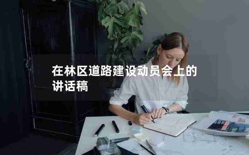 在林区道路建设动员会上的讲话稿