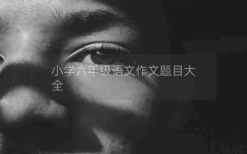 小学六年级语文作文题目大全