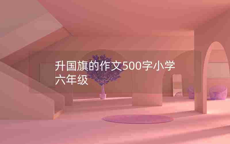 升国旗的作文500字小学六年级