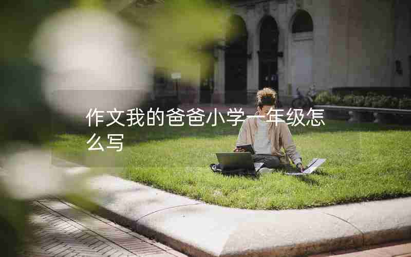 作文我的爸爸小学一年级怎么写