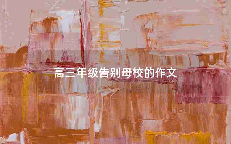 高三年级告别母校的作文