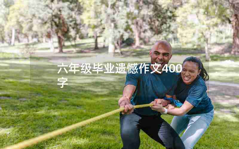六年级毕业遗憾作文400字