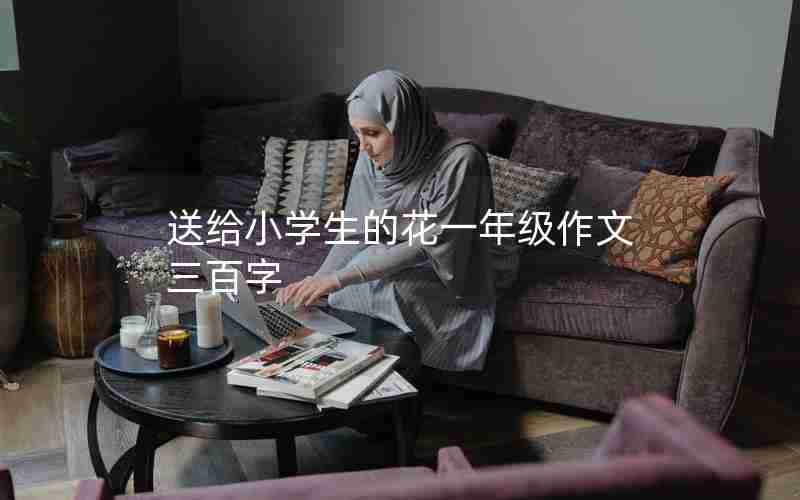 送给小学生的花一年级作文三百字