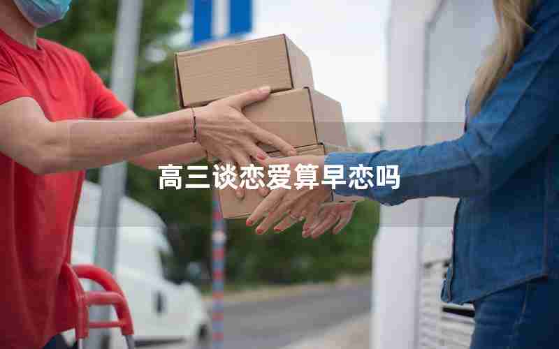 高三谈恋爱算早恋吗