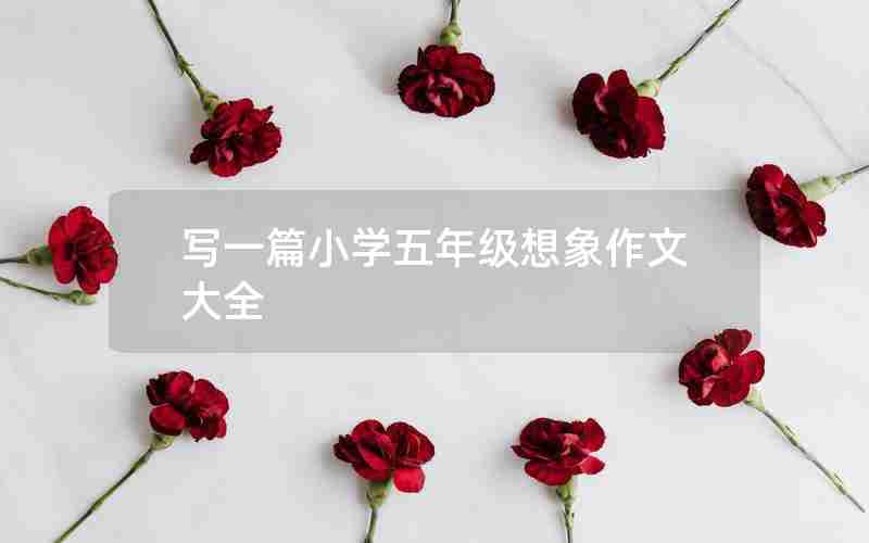 写一篇小学五年级想象作文大全