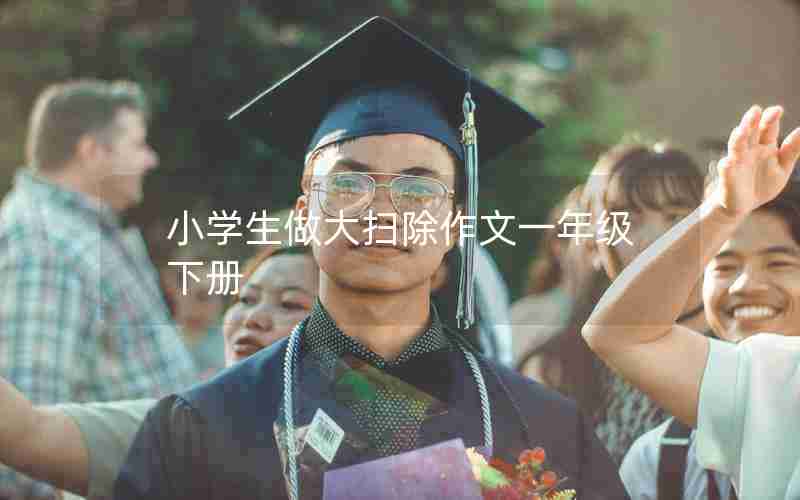 小学生做大扫除作文一年级下册