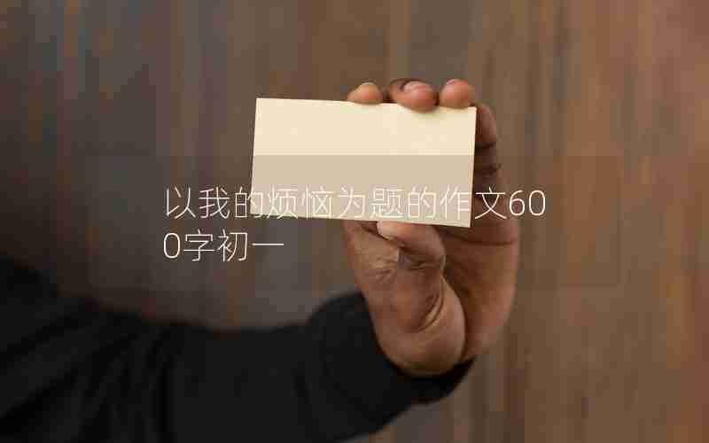 以我的烦恼为题的作文600字初一