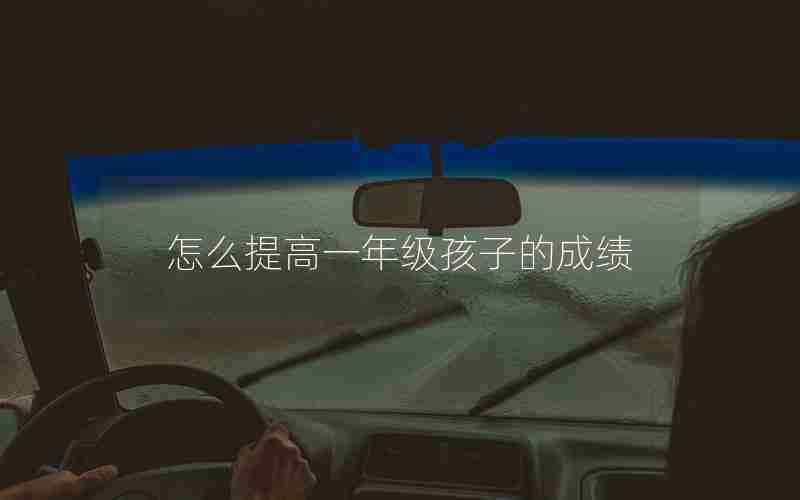 怎么提高一年级孩子的成绩