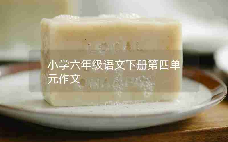 小学六年级语文下册第四单元作文