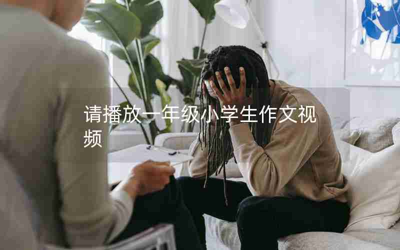 请播放一年级小学生作文视频