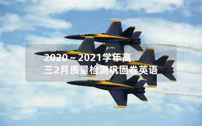 2020～2021学年高三2月质量检测巩固卷英语