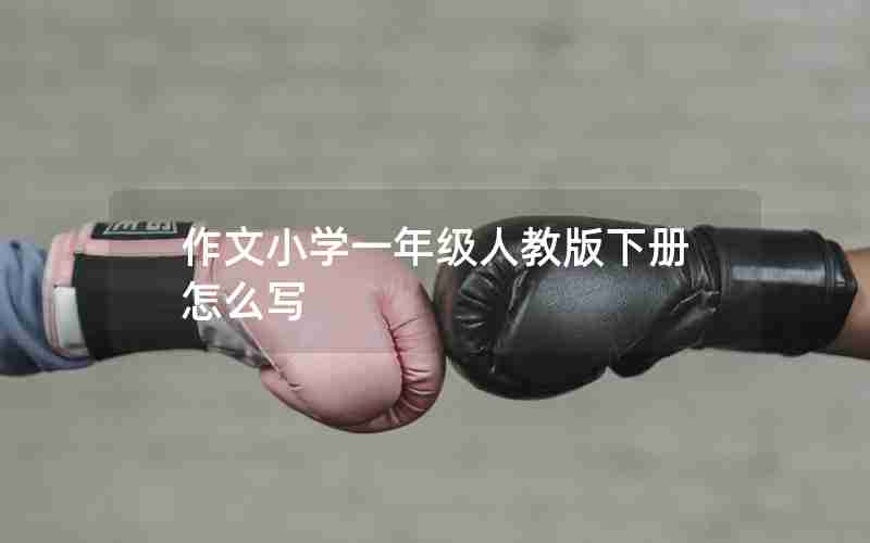 作文小学一年级人教版下册怎么写