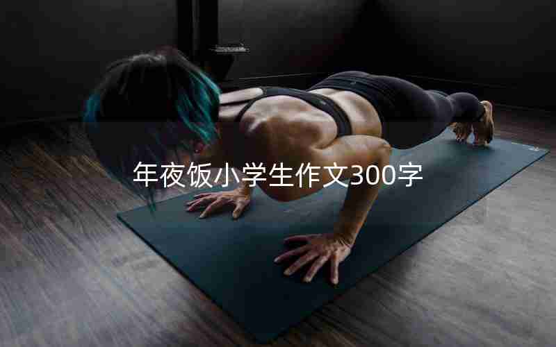 年夜饭小学生作文300字