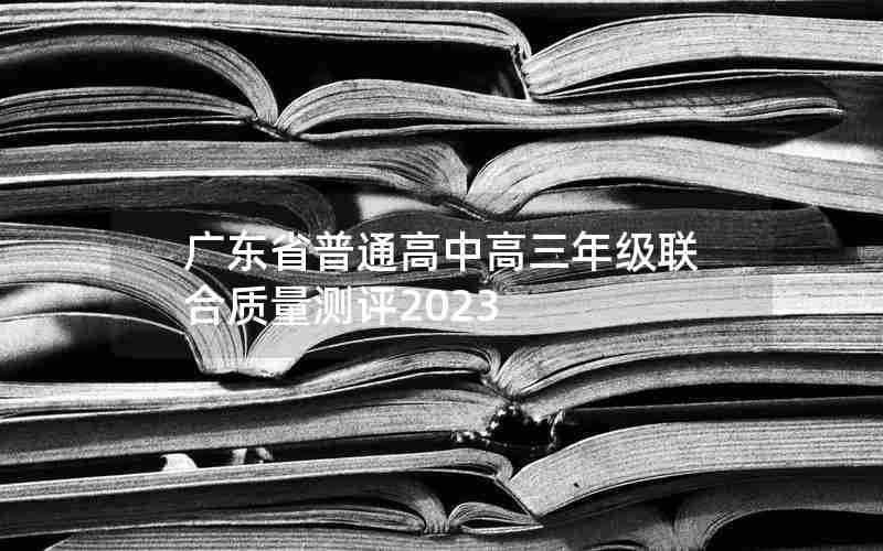 广东省普通高中高三年级联合质量测评2023