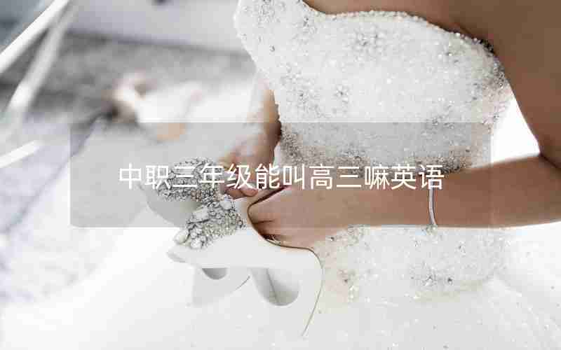 中职三年级能叫高三嘛英语