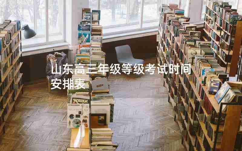 山东高三年级等级考试时间安排表