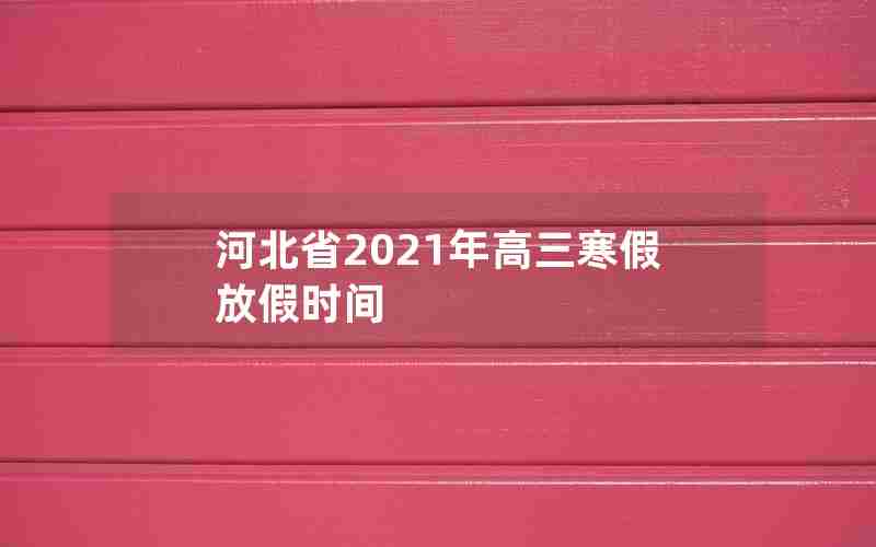 河北省2021年高三寒假放假时间
