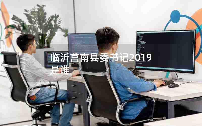 临沂莒南县委书记2019是谁