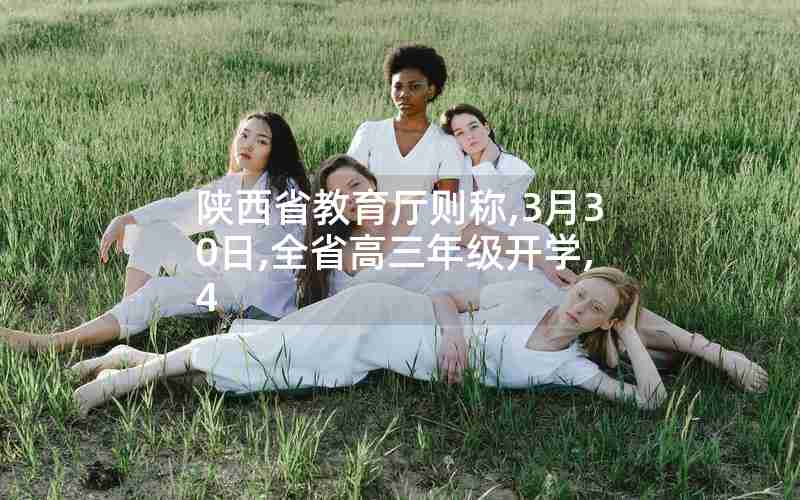 陕西省教育厅则称,3月30日,全省高三年级开学,4