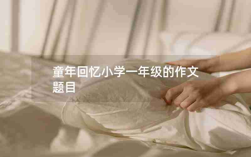 童年回忆小学一年级的作文题目